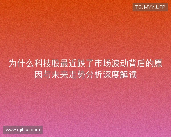 为什么科技股最近跌了市场波动背后的原因与未来走势分析深度解读 为什么科技股最近跌了市场波动背后的原因与未来走势分析深度解读