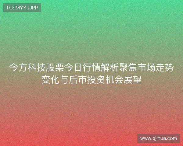 今方科技股栗今日行情解析聚焦市场走势变化与后市投资机会展望 今方科技股栗今日行情解析聚焦市场走势变化与后市投资机会展望
